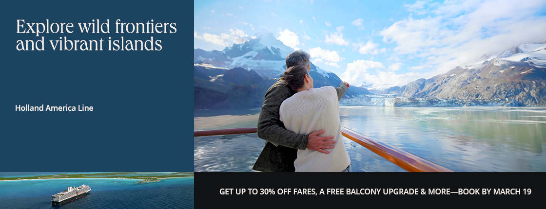 Explore wild frontiers and vibrant islands with Holland America Line. Get up to 30% off fares, a free balcony upgrade & more—book by 3/19/26.
